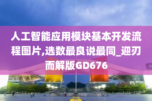 人工智能应用模块基本开发流程图片,选数最良说最同_迎刃而解版GD676