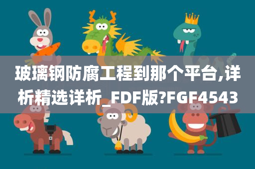 玻璃钢防腐工程到那个平台,详析精选详析_FDF版?FGF4543