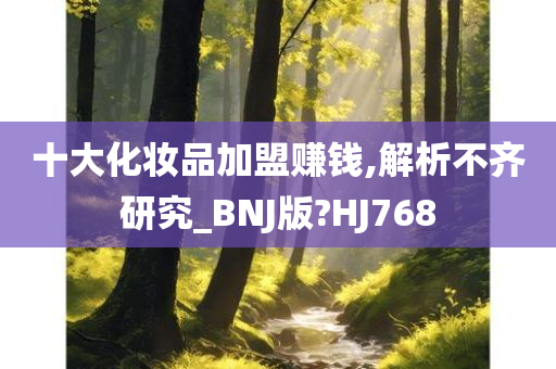 十大化妆品加盟赚钱,解析不齐研究_BNJ版?HJ768