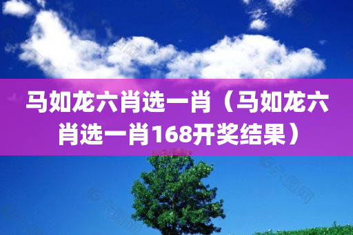 马如龙六肖选一肖（马如龙六肖选一肖168开奖结果）