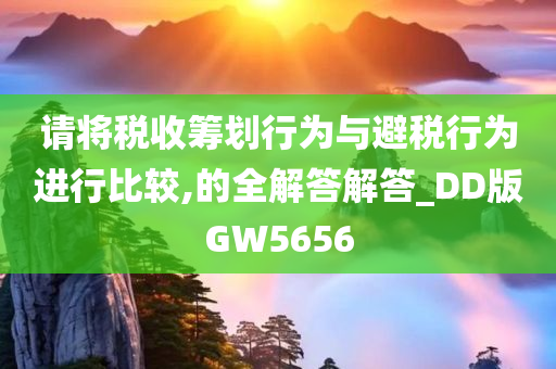 请将税收筹划行为与避税行为进行比较,的全解答解答_DD版GW5656