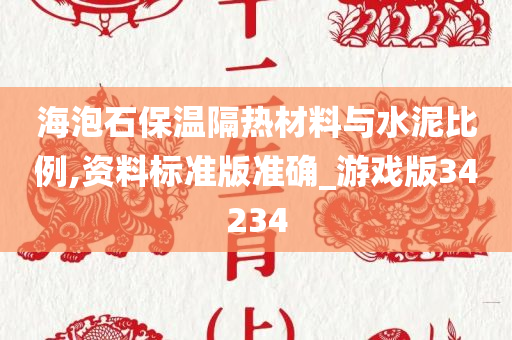 海泡石保温隔热材料与水泥比例,资料标准版准确_游戏版34234