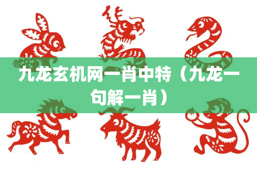 九龙玄机网一肖中特（九龙一句解一肖）