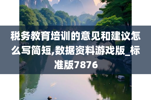 税务教育培训的意见和建议怎么写简短,数据资料游戏版_标准版7876