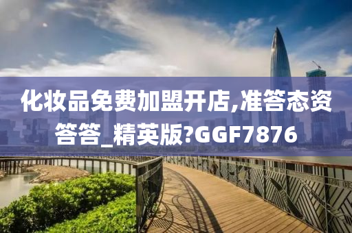 化妆品免费加盟开店,准答态资答答_精英版?GGF7876