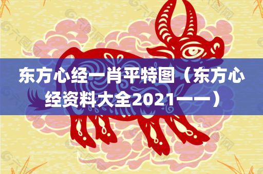 东方心经一肖平特图（东方心经资料大全2021一一）