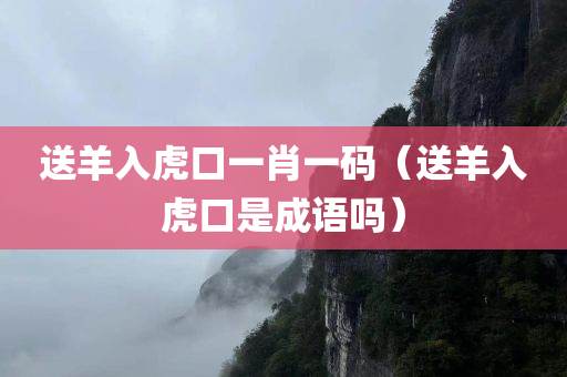 送羊入虎口一肖一码（送羊入虎口是成语吗）