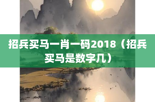 招兵买马一肖一码2018（招兵买马是数字几）