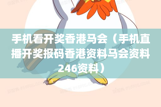 手机看开奖香港马会（手机直播开奖报码香港资料马会资料246资料）