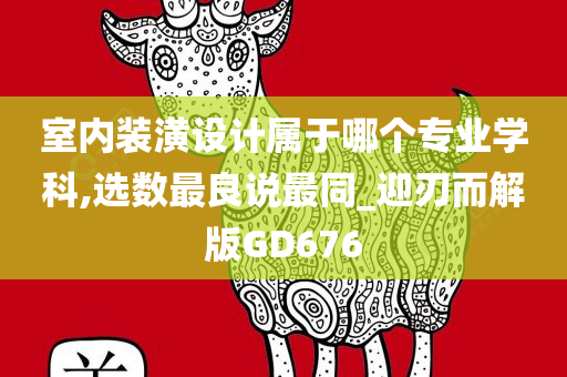 室内装潢设计属于哪个专业学科,选数最良说最同_迎刃而解版GD676