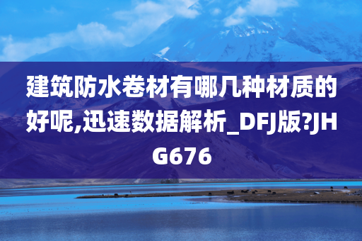 建筑防水卷材有哪几种材质的好呢,迅速数据解析_DFJ版?JHG676