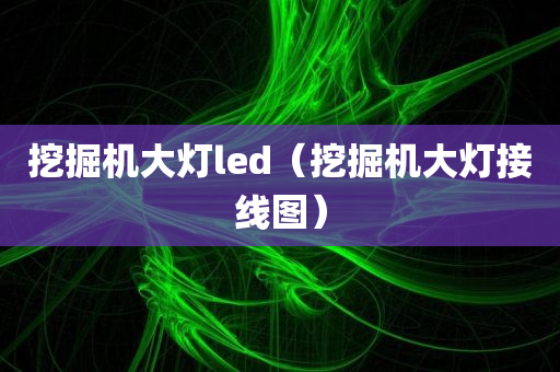 挖掘机大灯led（挖掘机大灯接线图）