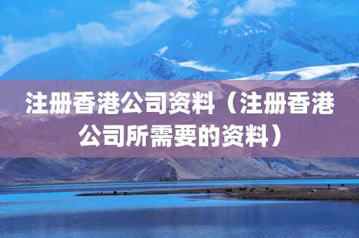 注册香港公司资料（注册香港公司所需要的资料）