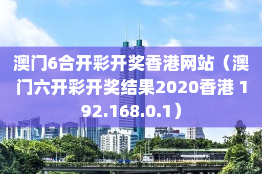 澳门6合开彩开奖香港网站（澳门六开彩开奖结果2020香港 192.168.0.1）