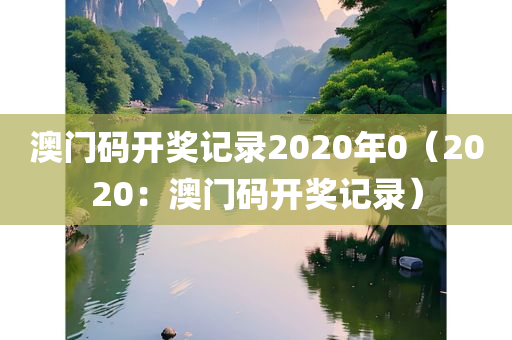 澳门码开奖记录2020年0（2020：澳门码开奖记录）