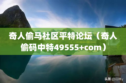 奇人偷马社区平特论坛（奇人偷码中特49555+com）