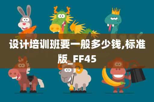 设计培训班要一般多少钱,标准版_FF45