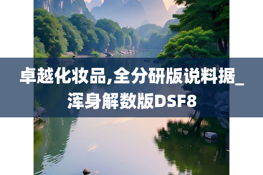 卓越化妆品,全分研版说料据_浑身解数版DSF8