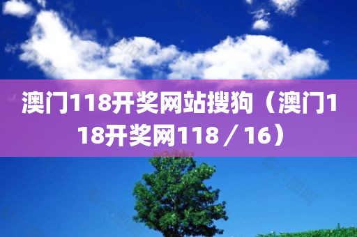 澳门118开奖网站搜狗（澳门118开奖网118／16）