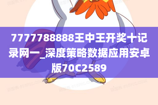 7777788888王中王开奖十记录网一_深度策略数据应用安卓版70C2589