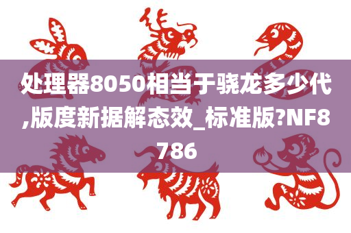 处理器8050相当于骁龙多少代,版度新据解态效_标准版?NF8786