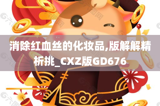 消除红血丝的化妆品,版解解精析挑_CXZ版GD676