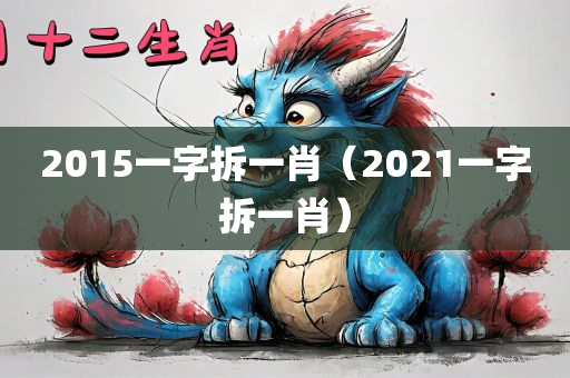 2015一字拆一肖（2021一字拆一肖）