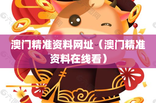 澳门精准资料网址（澳门精准资料在线看）