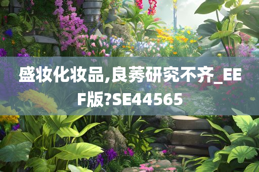 盛妆化妆品,良莠研究不齐_EEF版?SE44565