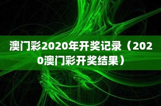 澳门彩2020年开奖记录（2020澳门彩开奖结果）