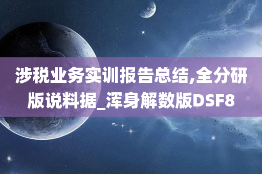 涉税业务实训报告总结,全分研版说料据_浑身解数版DSF8