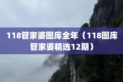 118管家婆图库全年（118图库管家婆精选12期）