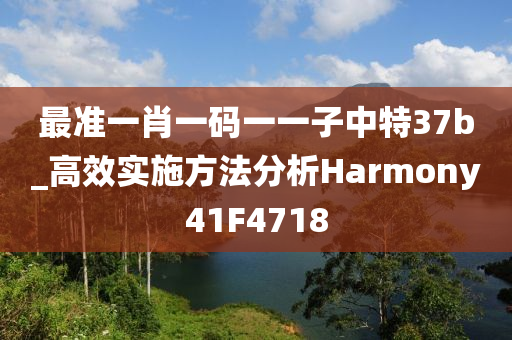 最准一肖一码一一子中特37b_高效实施方法分析Harmony41F4718