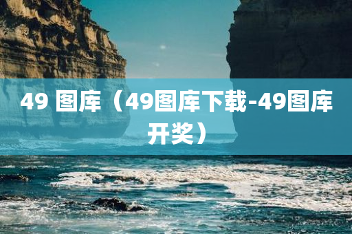 49 图库（49图库下载-49图库开奖）