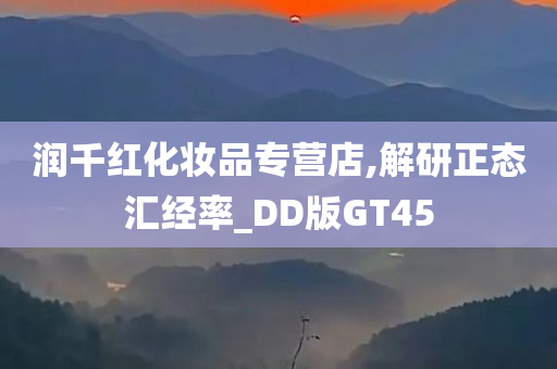 润千红化妆品专营店,解研正态汇经率_DD版GT45