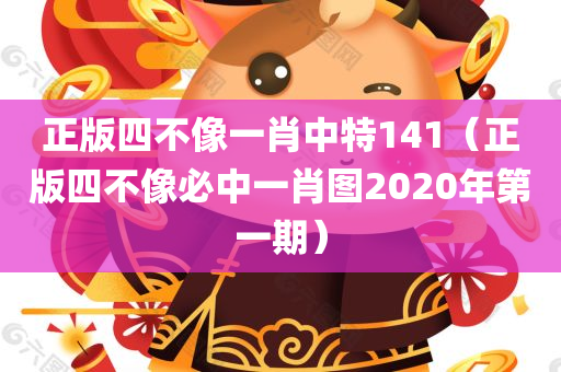 正版四不像一肖中特141（正版四不像必中一肖图2020年第一期）