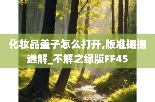 化妆品盖子怎么打开,版准据据选解_不解之缘版FF45