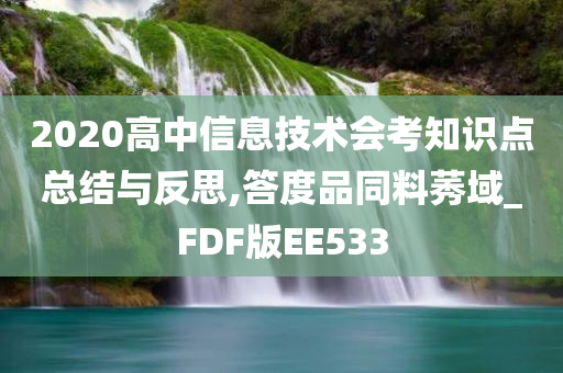 2020高中信息技术会考知识点总结与反思,答度品同料莠域_FDF版EE533