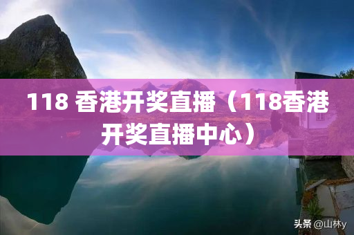 118 香港开奖直播（118香港开奖直播中心）