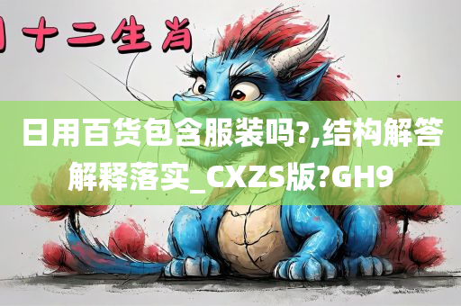 日用百货包含服装吗?,结构解答解释落实_CXZS版?GH9