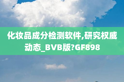 化妆品成分检测软件,研究权威动态_BVB版?GF898