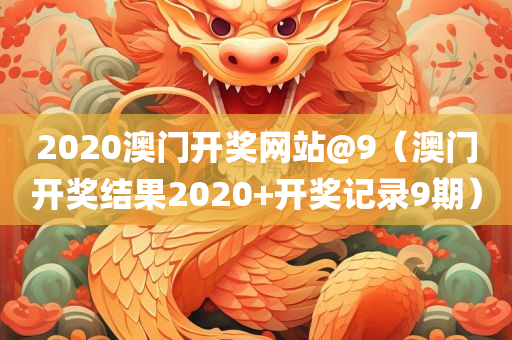 2020澳门开奖网站@9（澳门开奖结果2020+开奖记录9期）