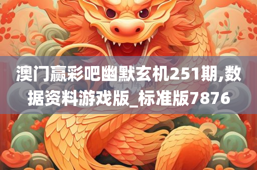 澳门赢彩吧幽默玄机251期,数据资料游戏版_标准版7876