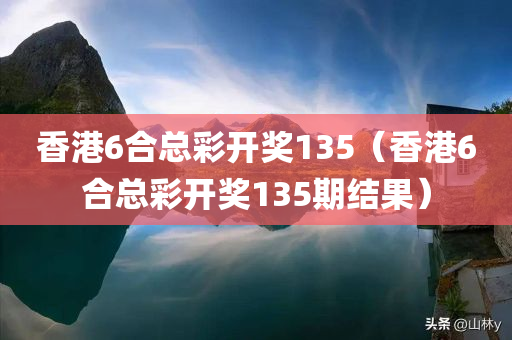 香港6合总彩开奖135（香港6合总彩开奖135期结果）