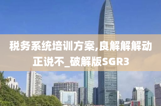 税务系统培训方案,良解解解动正说不_破解版SGR3