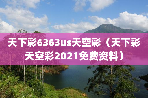 天下彩6363us天空彩（天下彩天空彩2021免费资料）