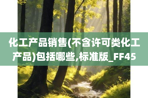 化工产品销售(不含许可类化工产品)包括哪些,标准版_FF45