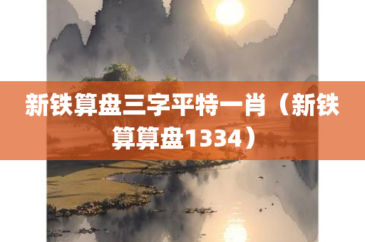 新铁算盘三字平特一肖（新铁算算盘1334）