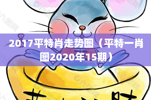 2017平特肖走势图（平特一肖图2020年15期）