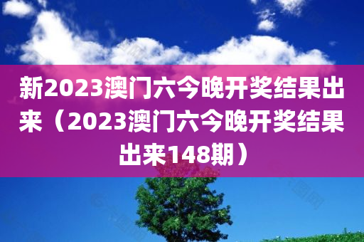 新2023澳门六今晚开奖结果出来（2023澳门六今晚开奖结果出来148期）